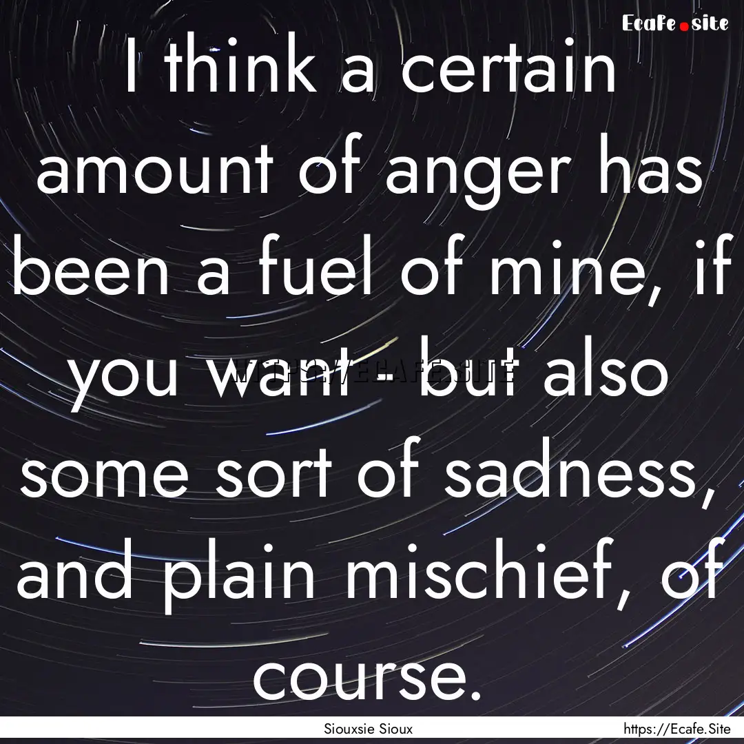 I think a certain amount of anger has been.... : Quote by Siouxsie Sioux