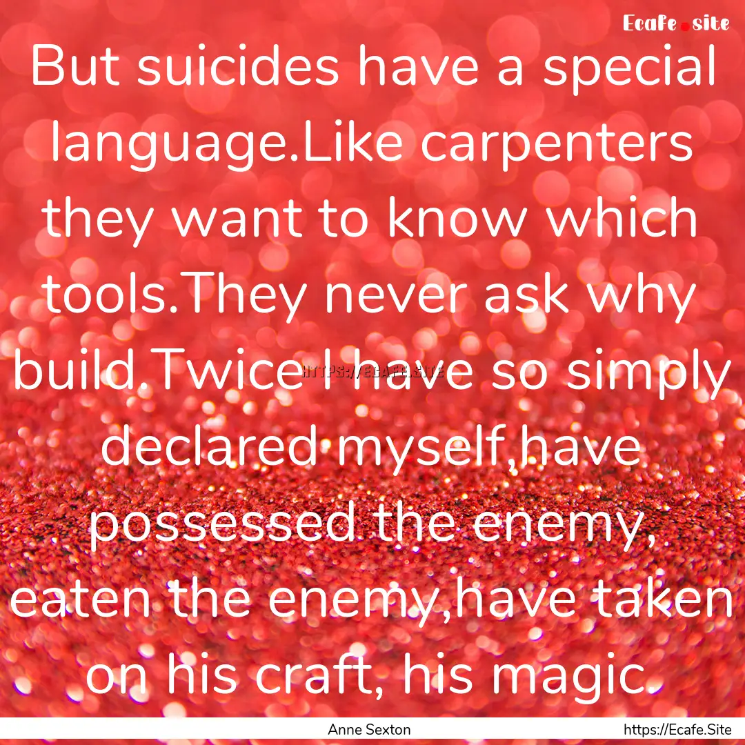 But suicides have a special language.Like.... : Quote by Anne Sexton