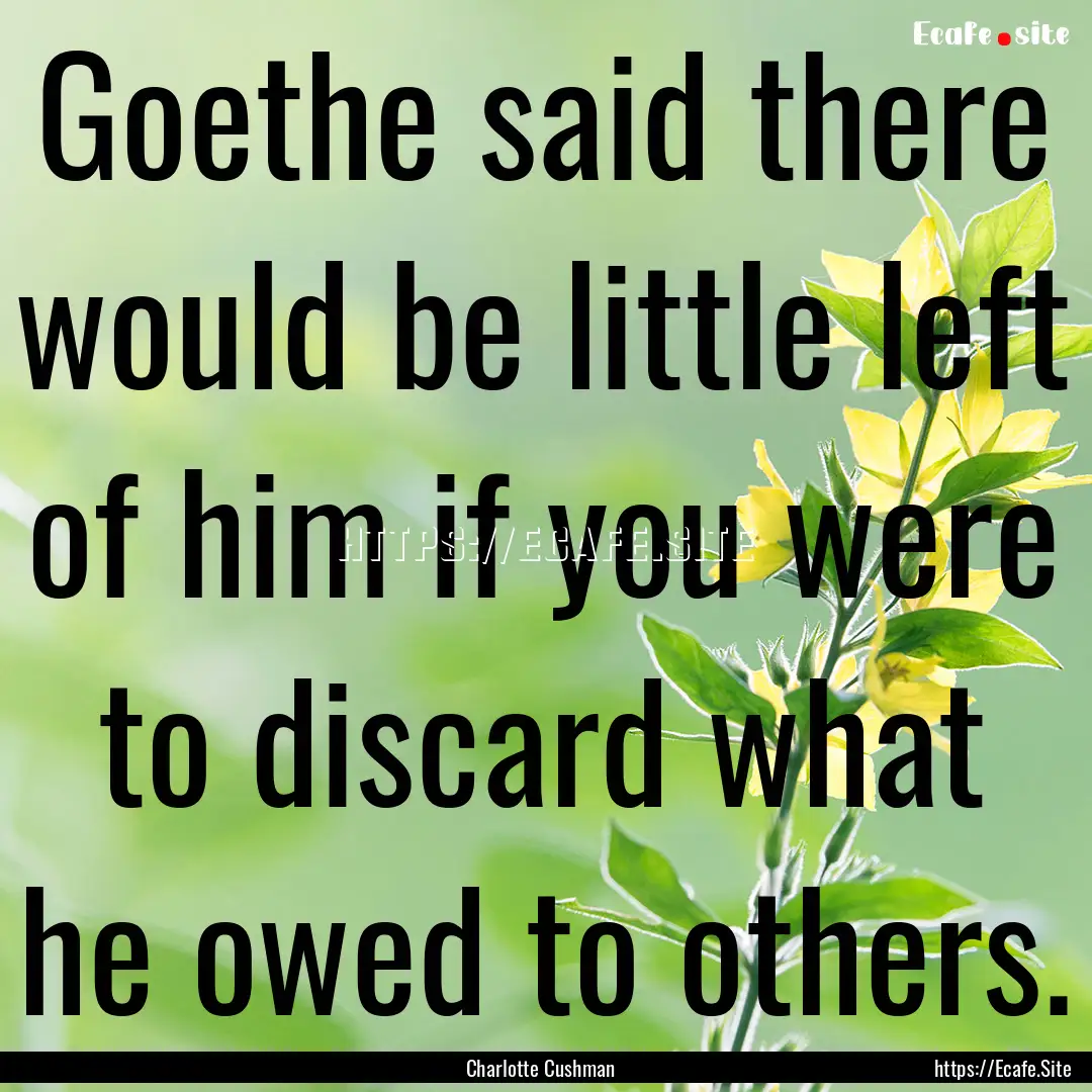 Goethe said there would be little left of.... : Quote by Charlotte Cushman