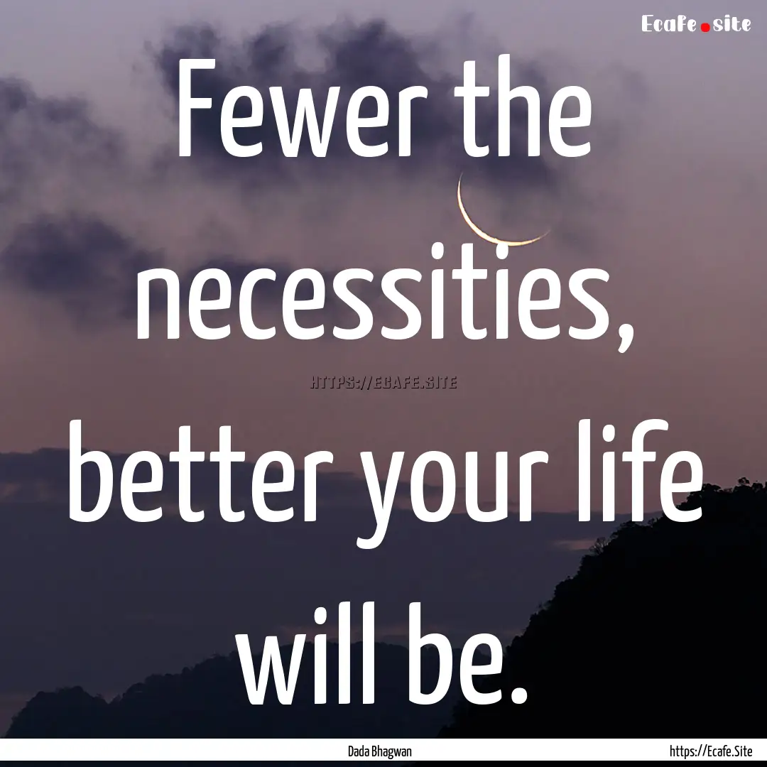 Fewer the necessities, better your life will.... : Quote by Dada Bhagwan