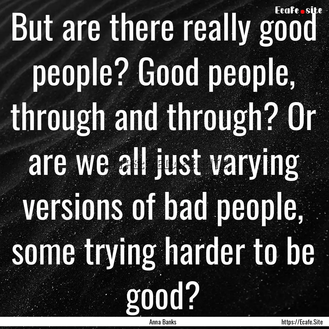 But are there really good people? Good people,.... : Quote by Anna Banks