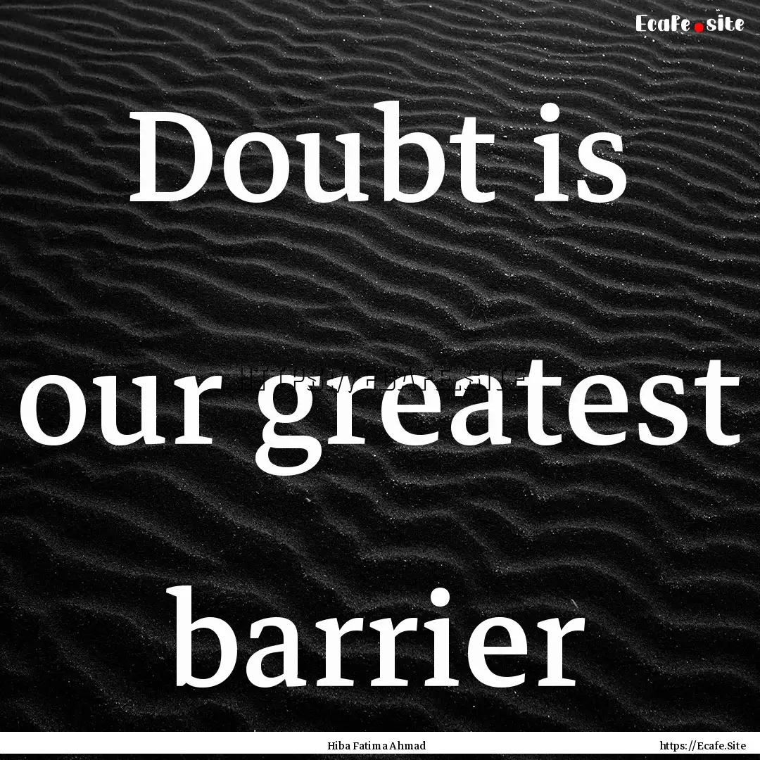 Doubt is our greatest barrier : Quote by Hiba Fatima Ahmad