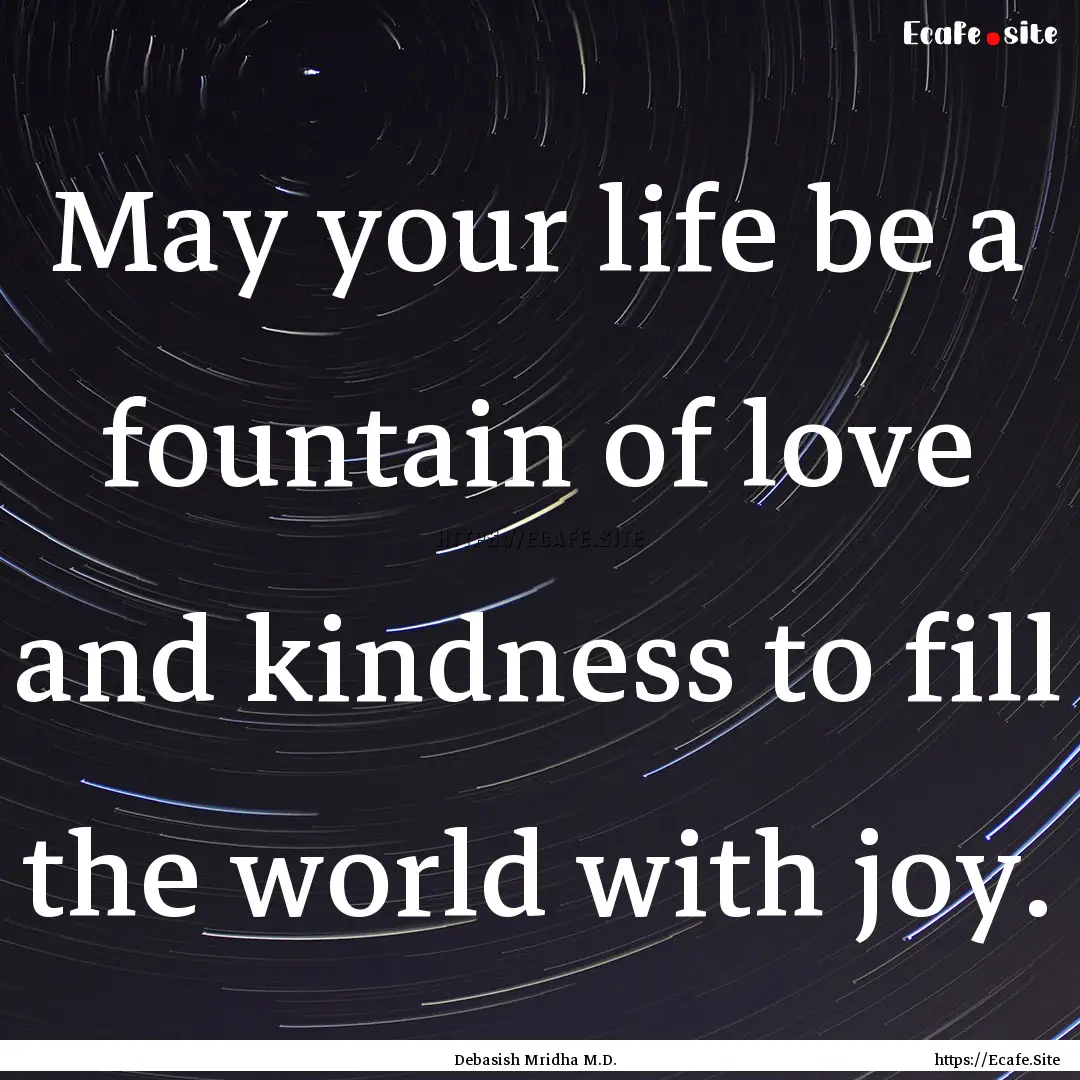 May your life be a fountain of love and kindness.... : Quote by Debasish Mridha M.D.