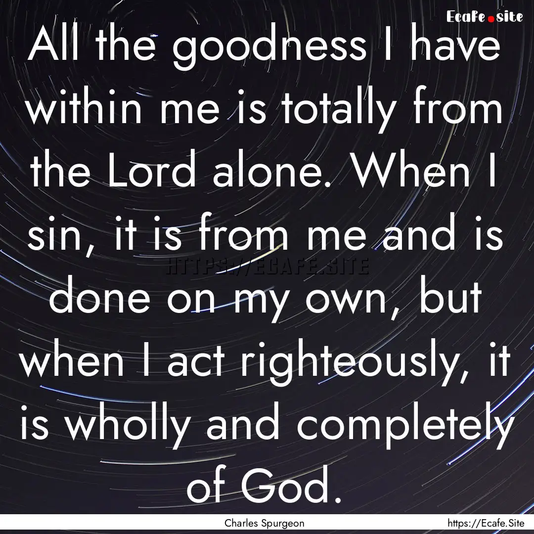 All the goodness I have within me is totally.... : Quote by Charles Spurgeon