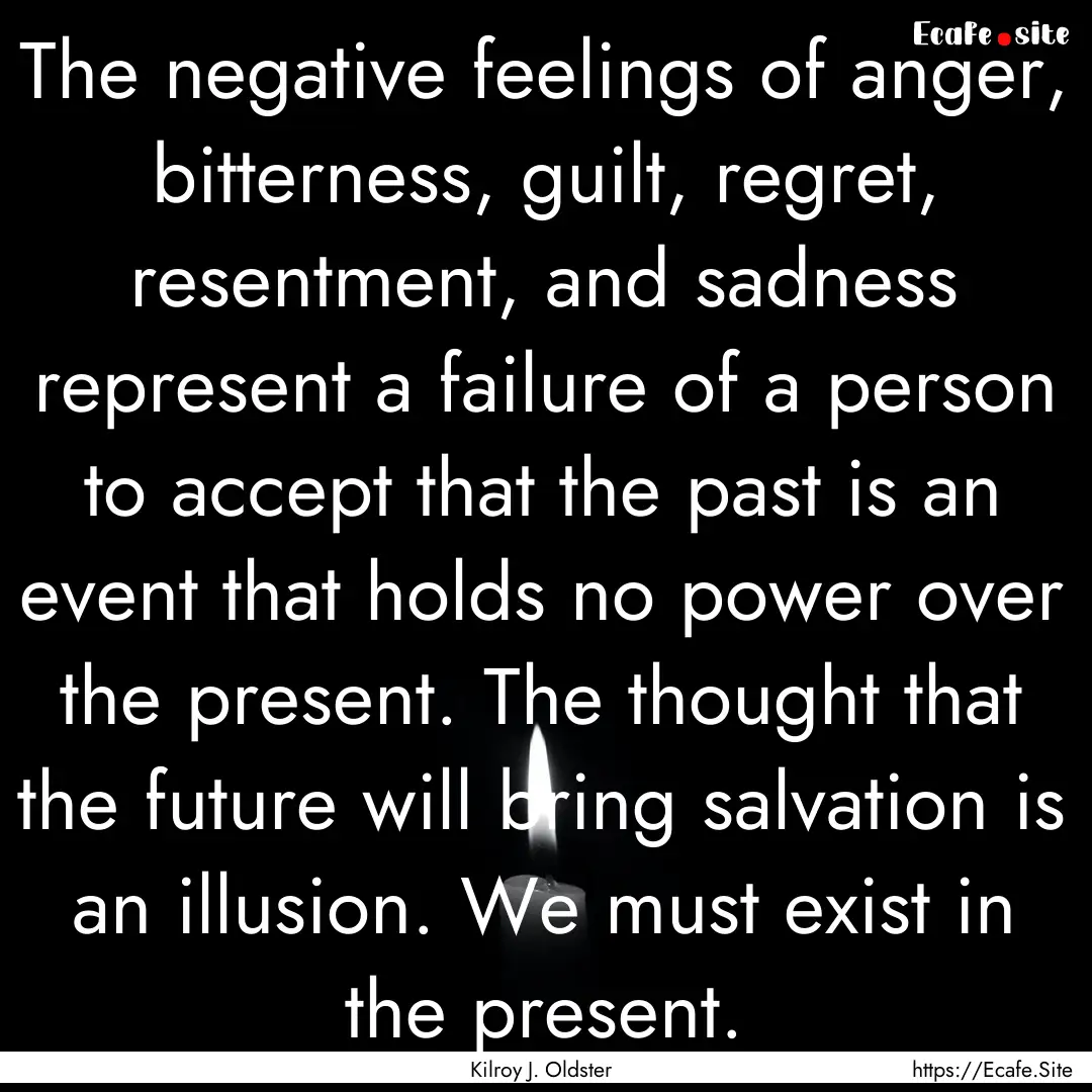 The negative feelings of anger, bitterness,.... : Quote by Kilroy J. Oldster