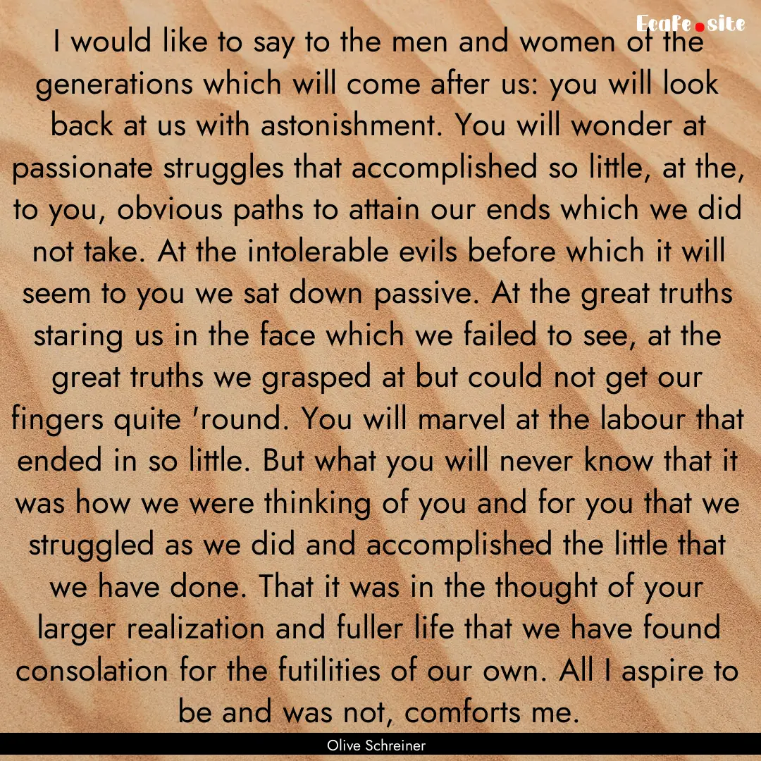 I would like to say to the men and women.... : Quote by Olive Schreiner