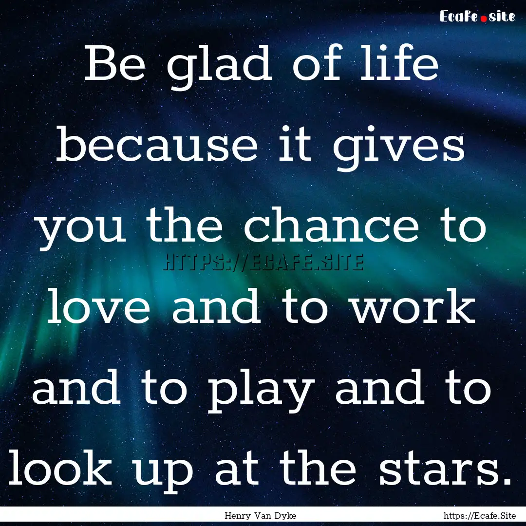 Be glad of life because it gives you the.... : Quote by Henry Van Dyke