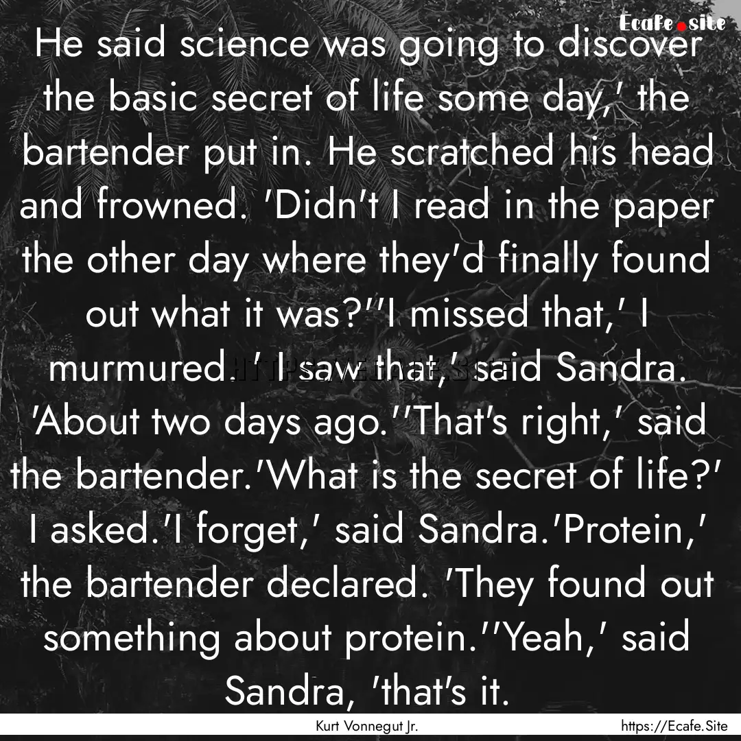 He said science was going to discover the.... : Quote by Kurt Vonnegut Jr.