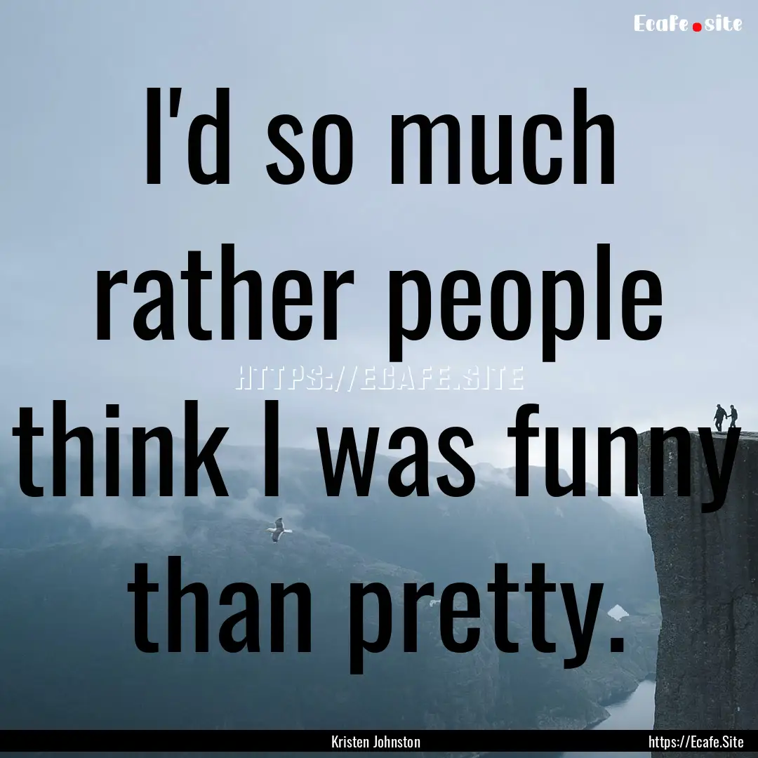 I'd so much rather people think I was funny.... : Quote by Kristen Johnston