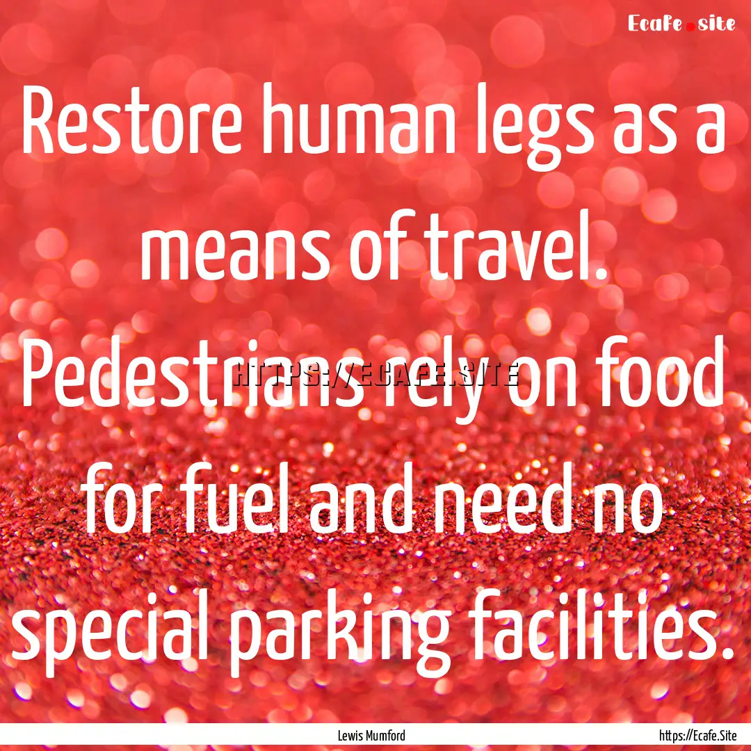 Restore human legs as a means of travel..... : Quote by Lewis Mumford