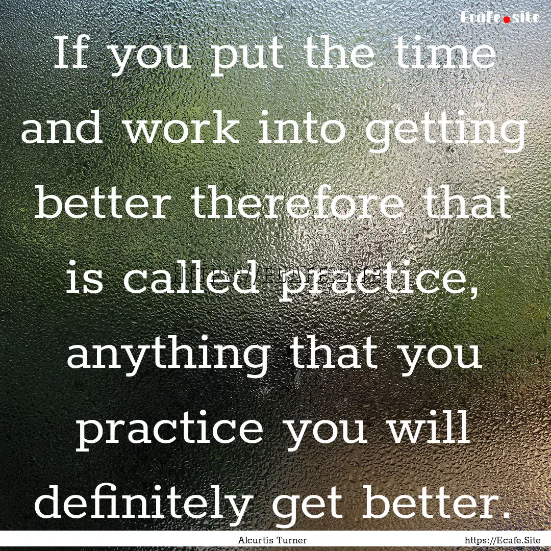 If you put the time and work into getting.... : Quote by Alcurtis Turner