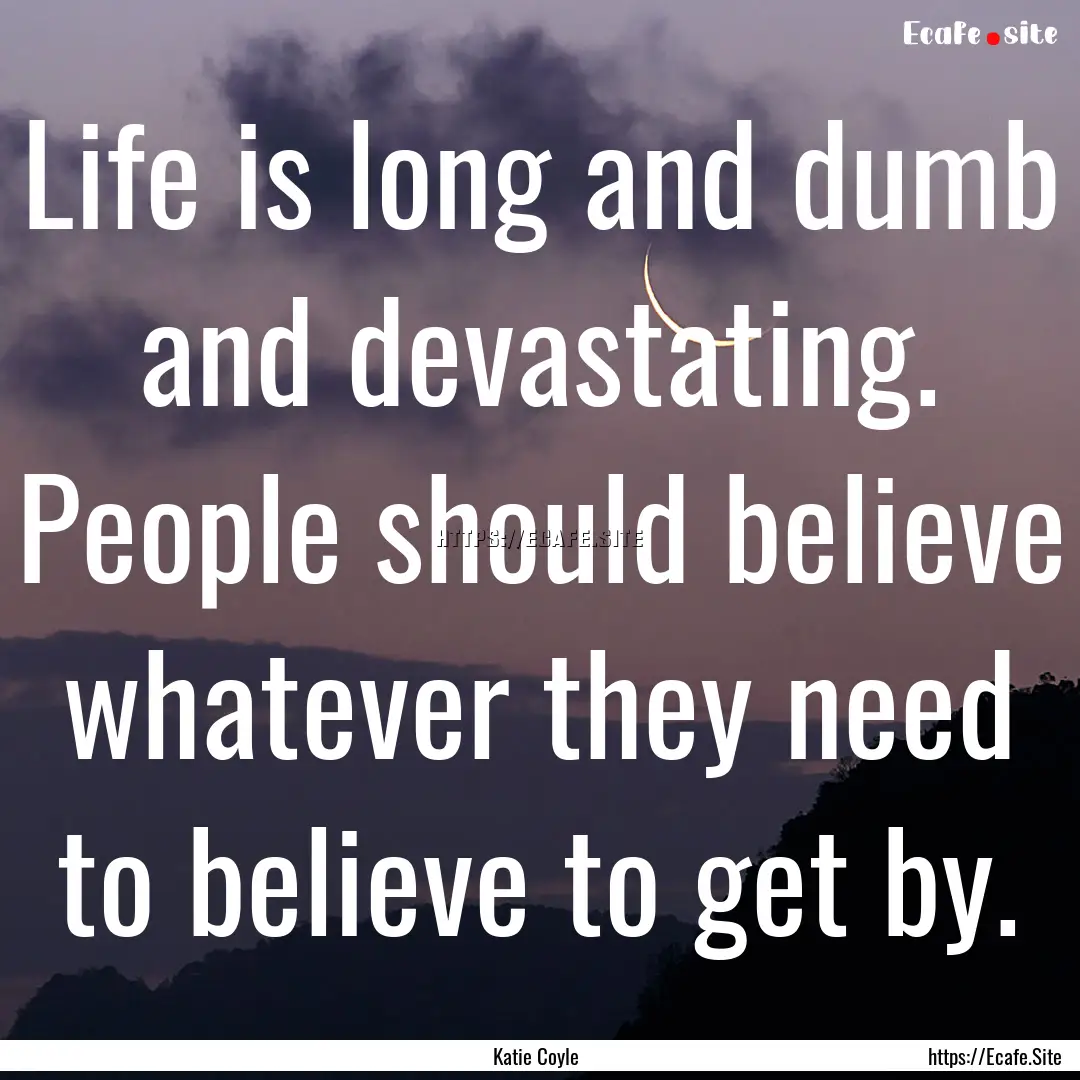 Life is long and dumb and devastating. People.... : Quote by Katie Coyle