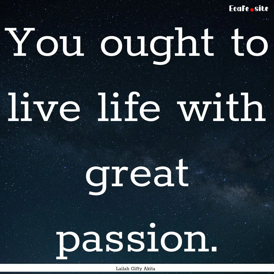 You ought to live life with great passion..... : Quote by Lailah Gifty Akita