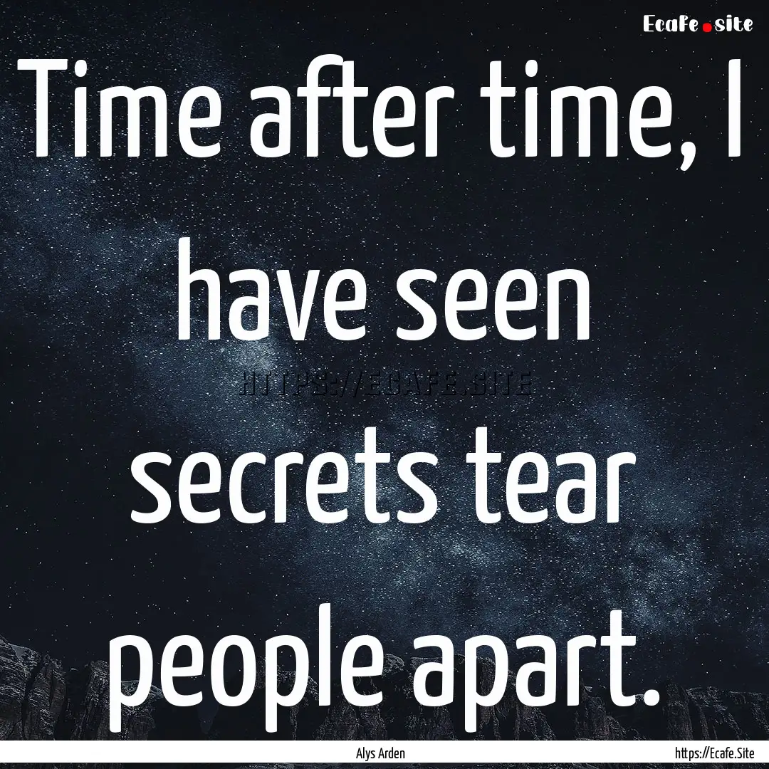 Time after time, I have seen secrets tear.... : Quote by Alys Arden