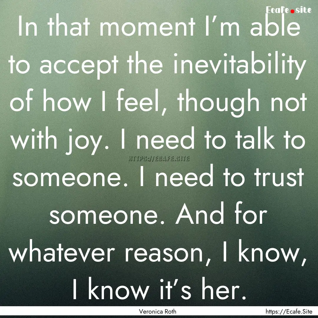 In that moment I’m able to accept the inevitability.... : Quote by Veronica Roth