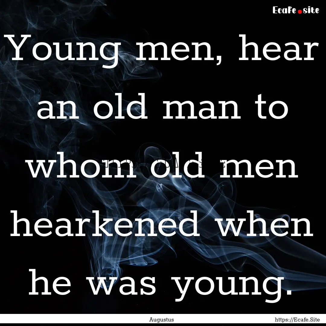 Young men, hear an old man to whom old men.... : Quote by Augustus