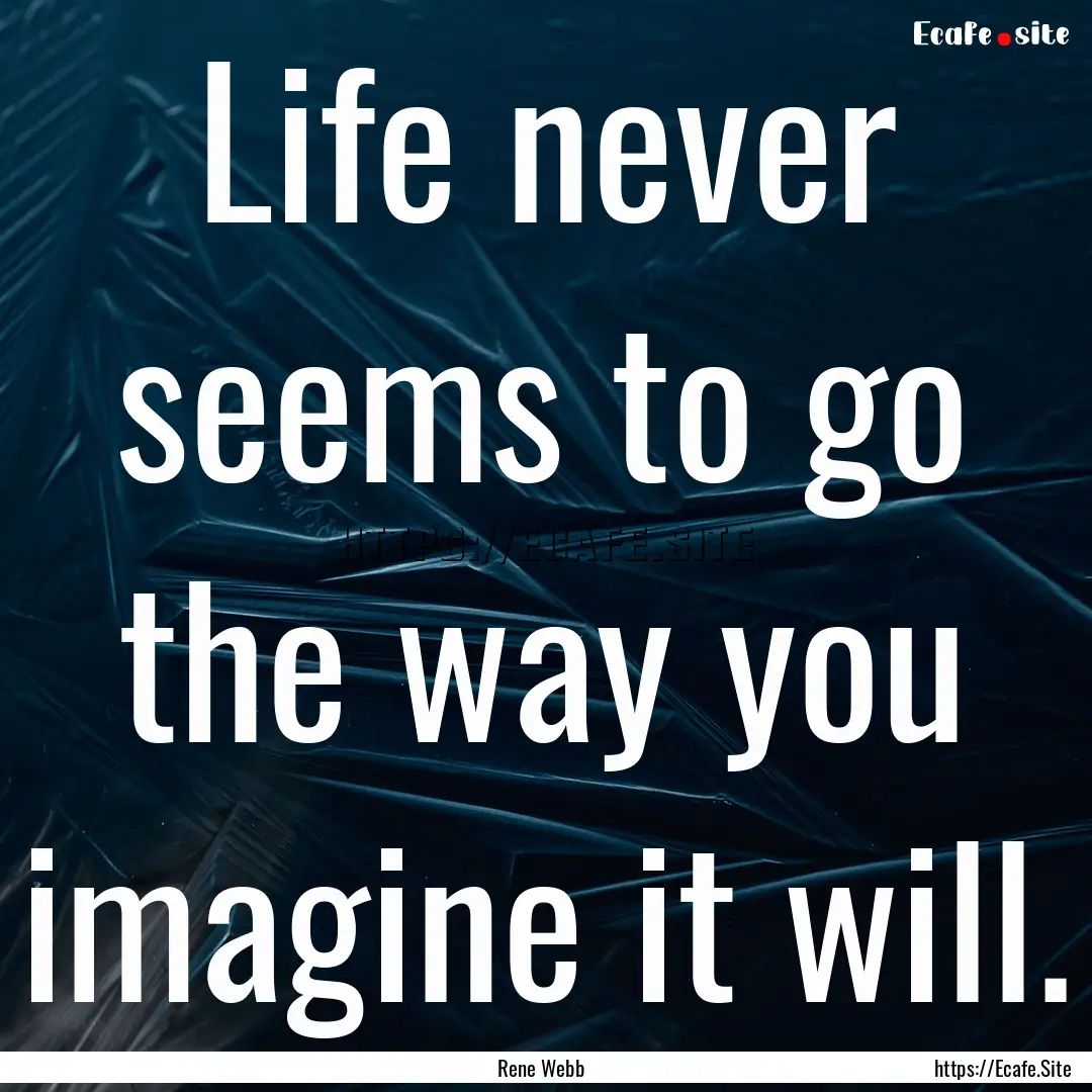 Life never seems to go the way you imagine.... : Quote by Rene Webb