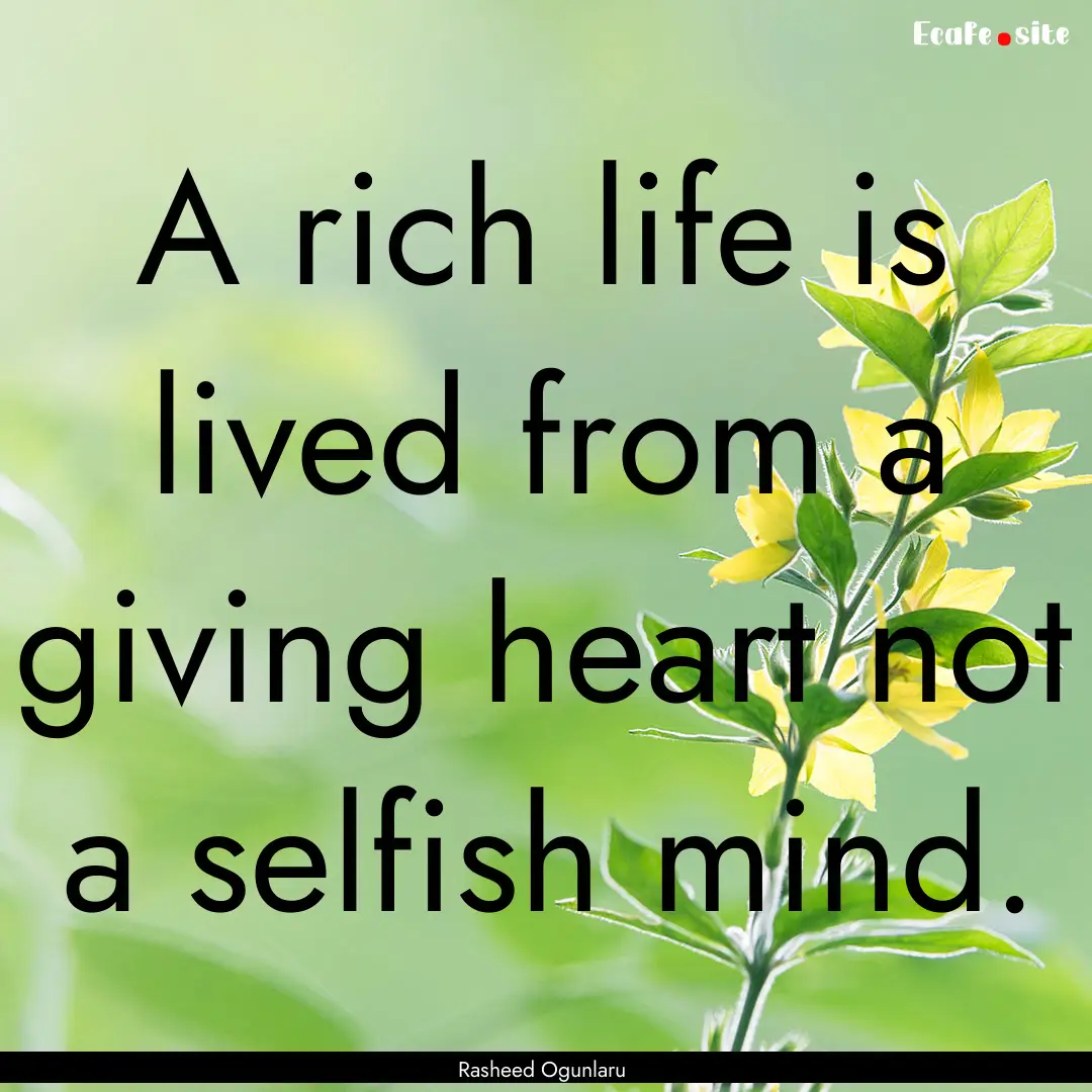 A rich life is lived from a giving heart.... : Quote by Rasheed Ogunlaru