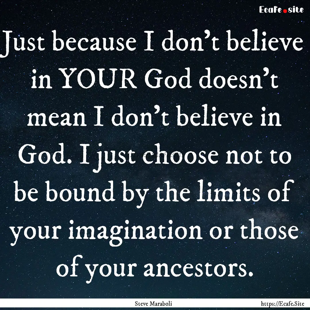 Just because I don't believe in YOUR God.... : Quote by Steve Maraboli