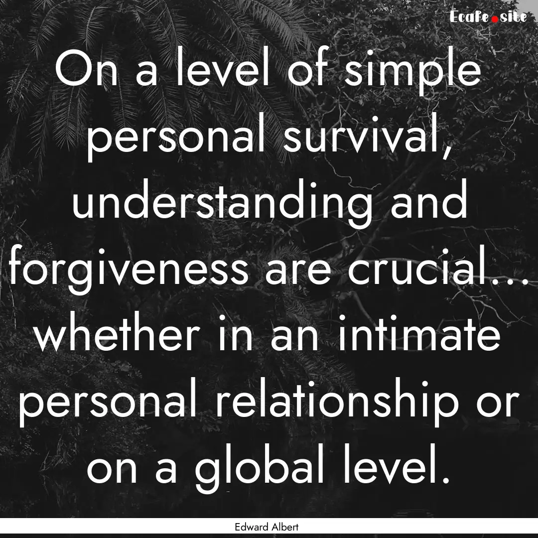 On a level of simple personal survival, understanding.... : Quote by Edward Albert