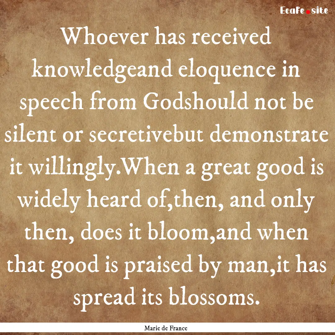 Whoever has received knowledgeand eloquence.... : Quote by Marie de France