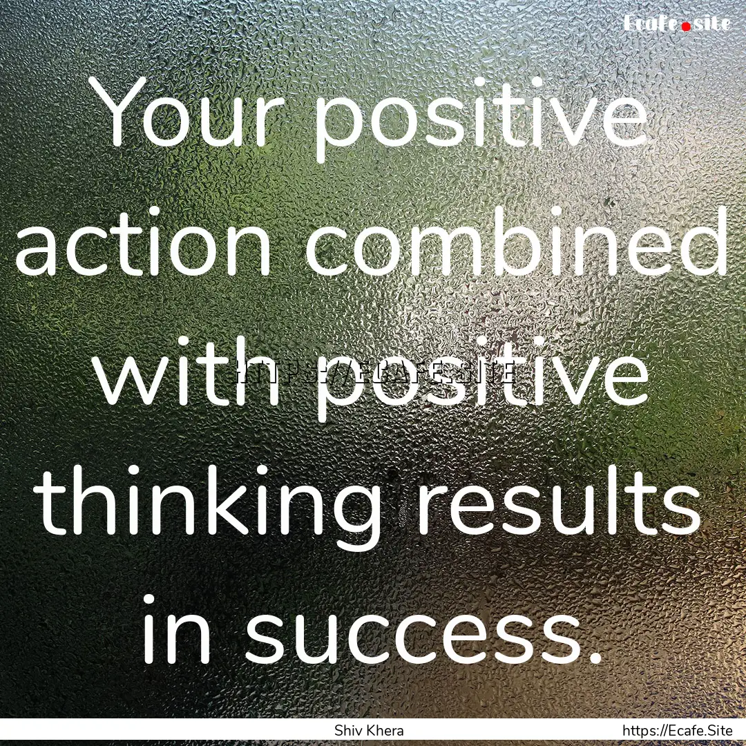 Your positive action combined with positive.... : Quote by Shiv Khera