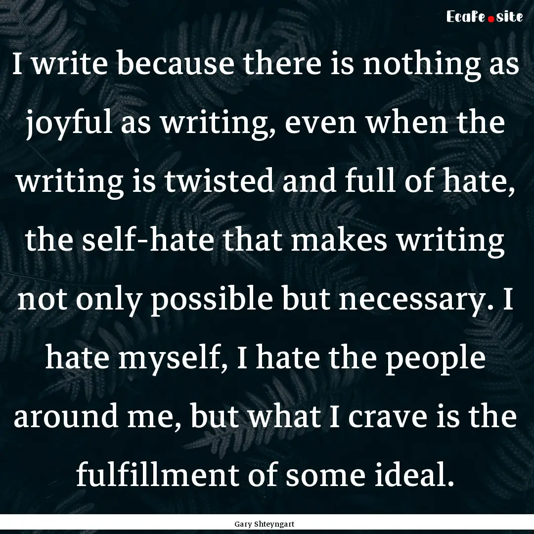 I write because there is nothing as joyful.... : Quote by Gary Shteyngart