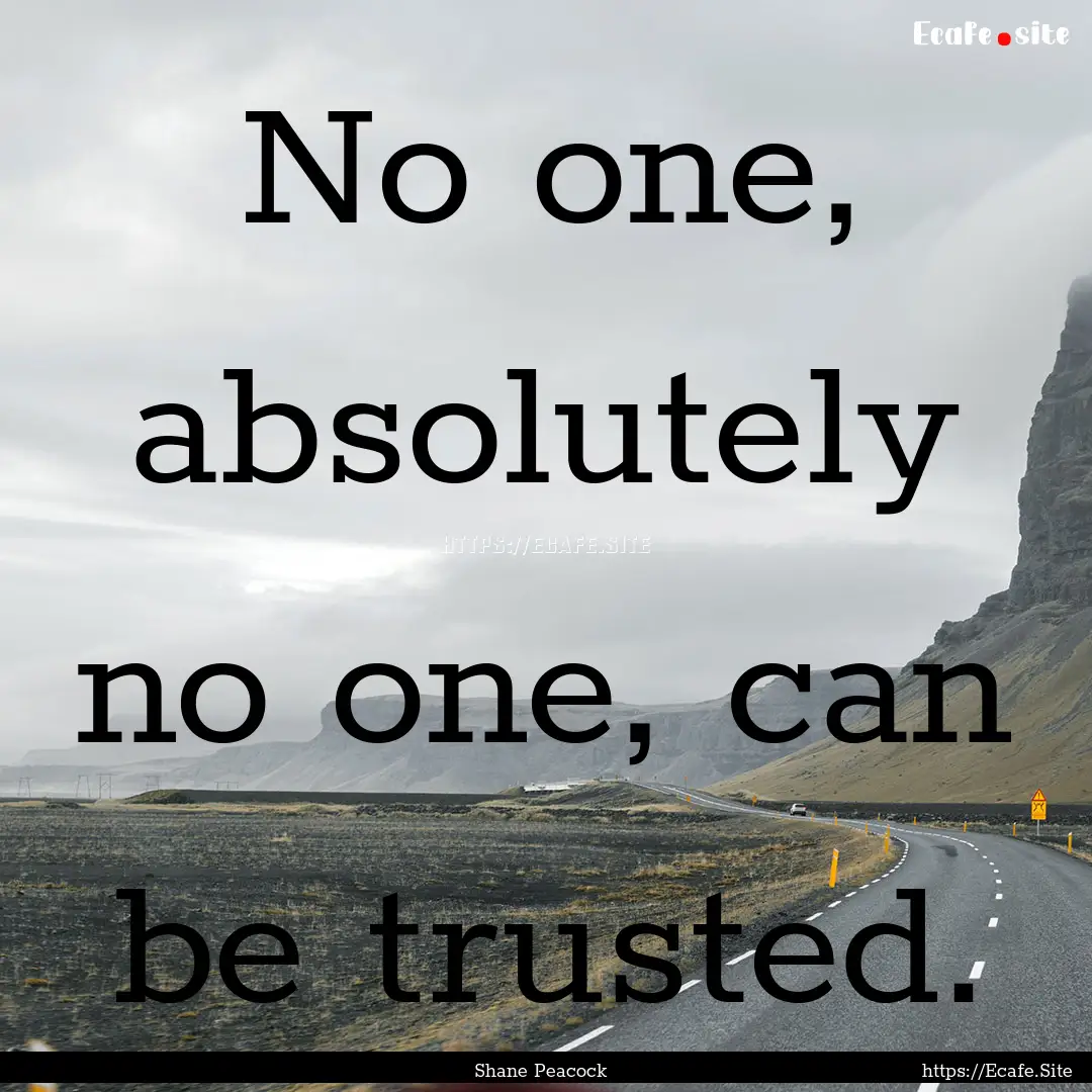 No one, absolutely no one, can be trusted..... : Quote by Shane Peacock