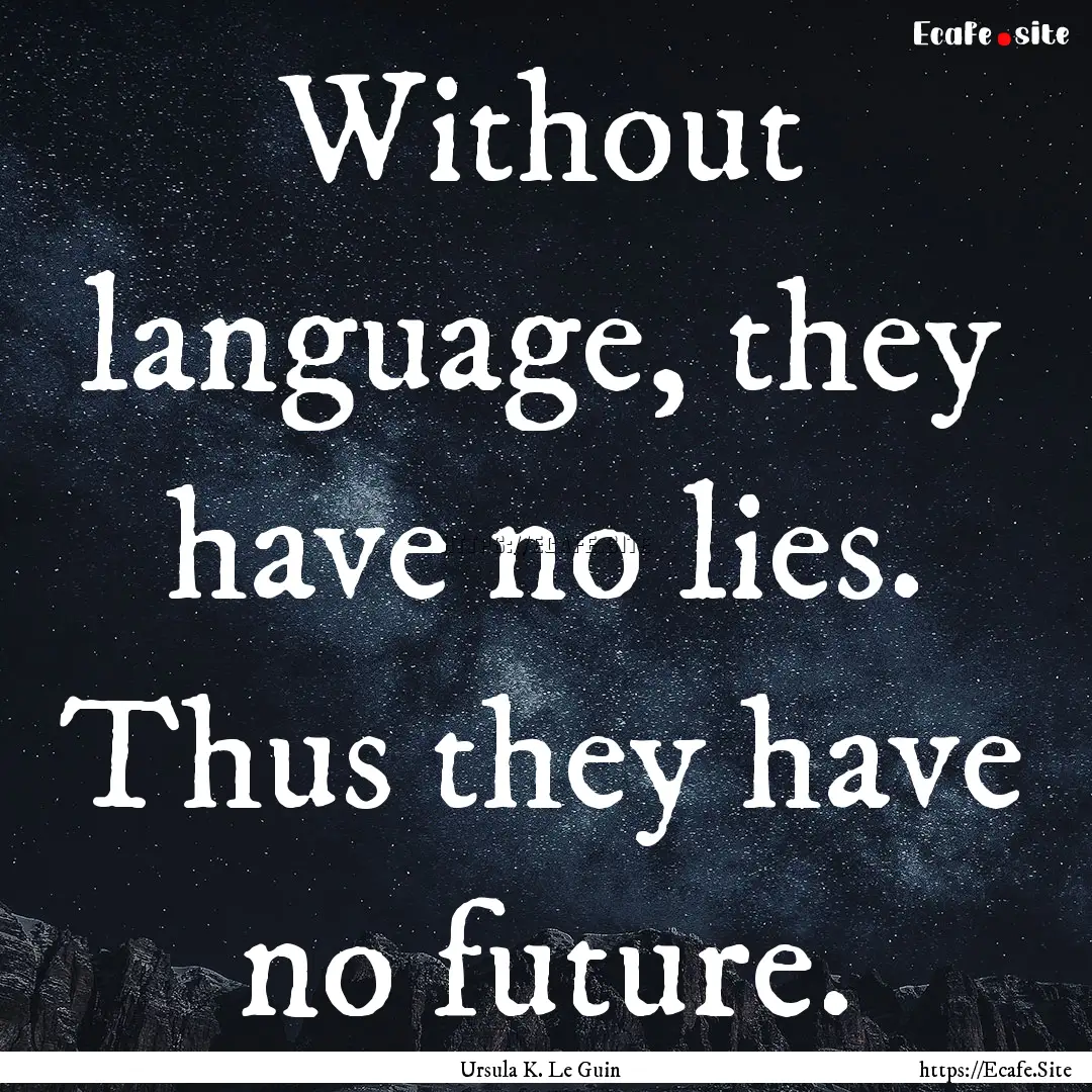 Without language, they have no lies. Thus.... : Quote by Ursula K. Le Guin