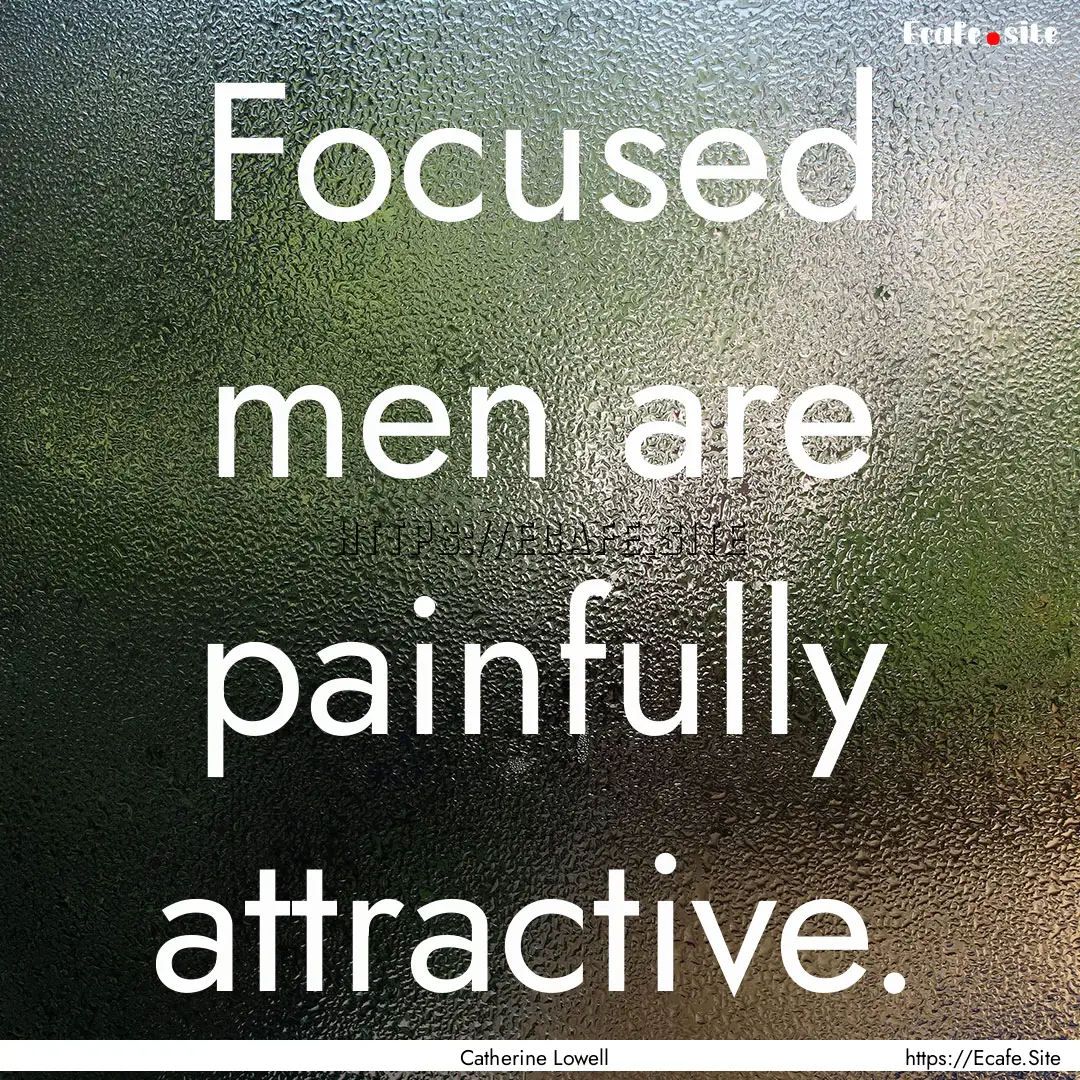 Focused men are painfully attractive. : Quote by Catherine Lowell