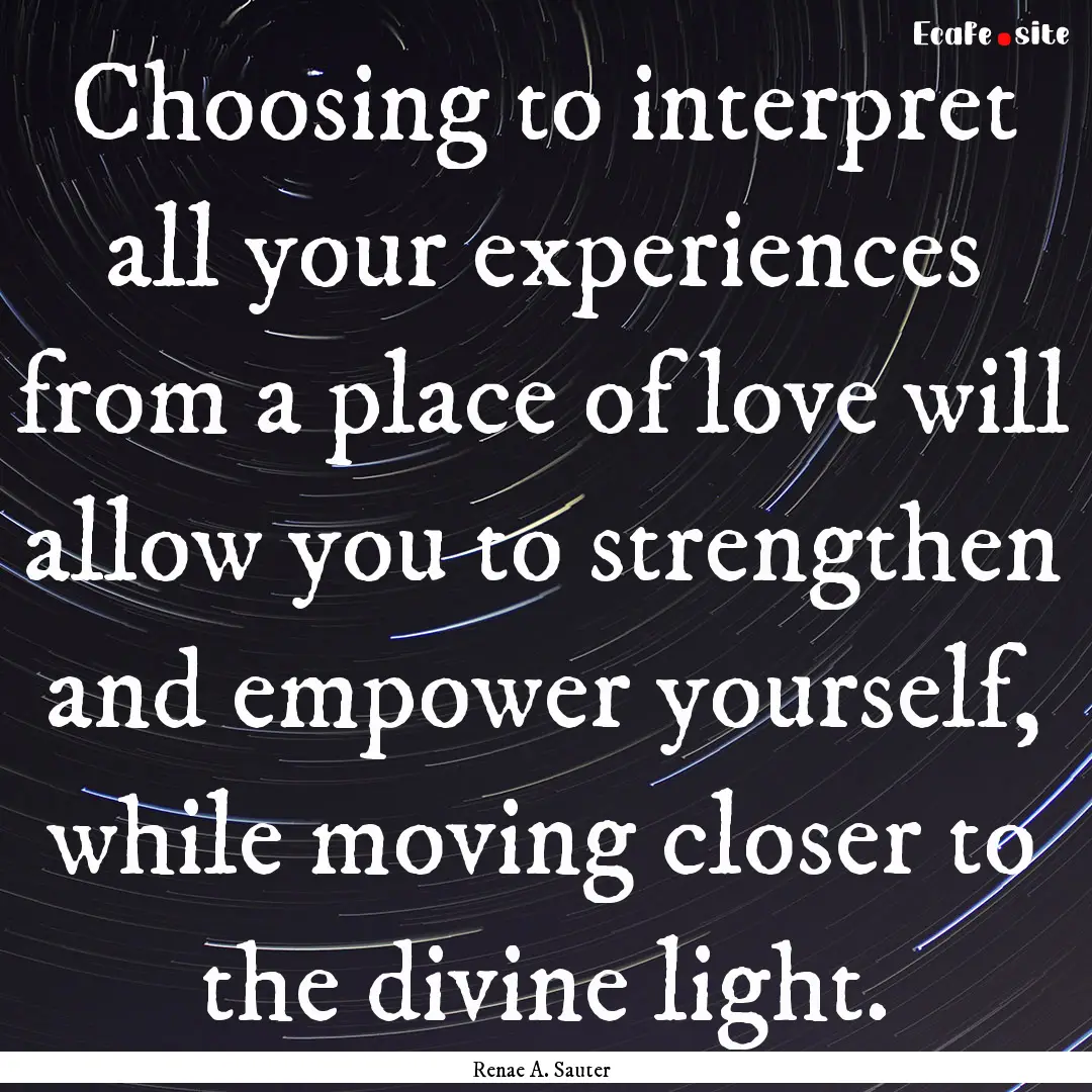 Choosing to interpret all your experiences.... : Quote by Renae A. Sauter