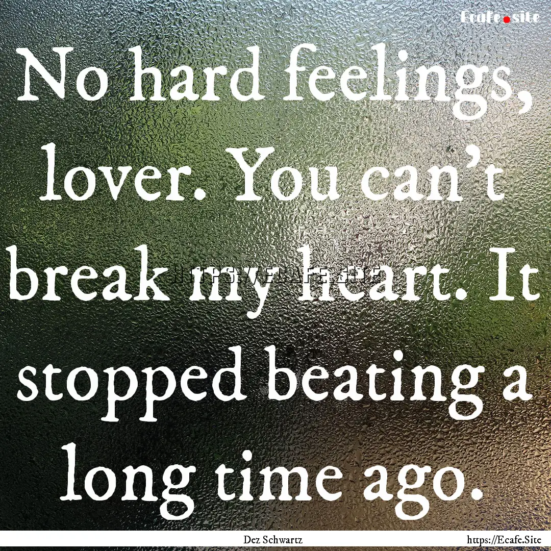 No hard feelings, lover. You can't break.... : Quote by Dez Schwartz