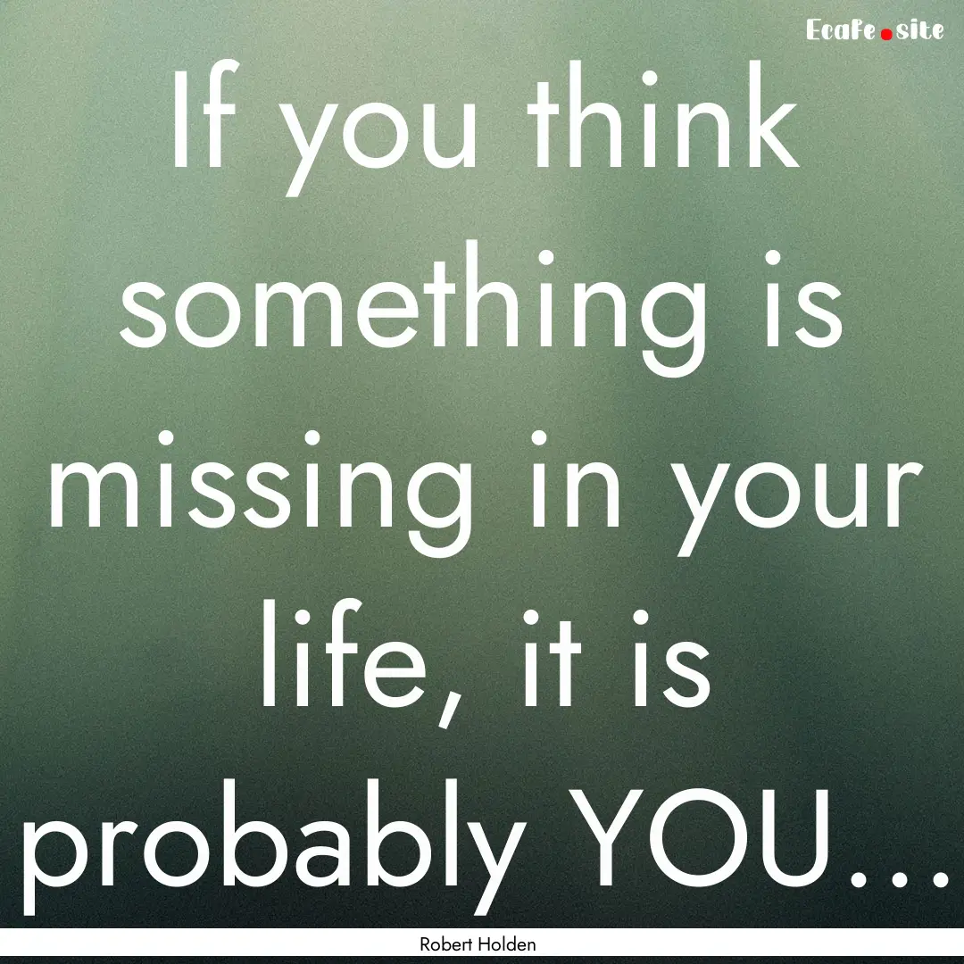 If you think something is missing in your.... : Quote by Robert Holden