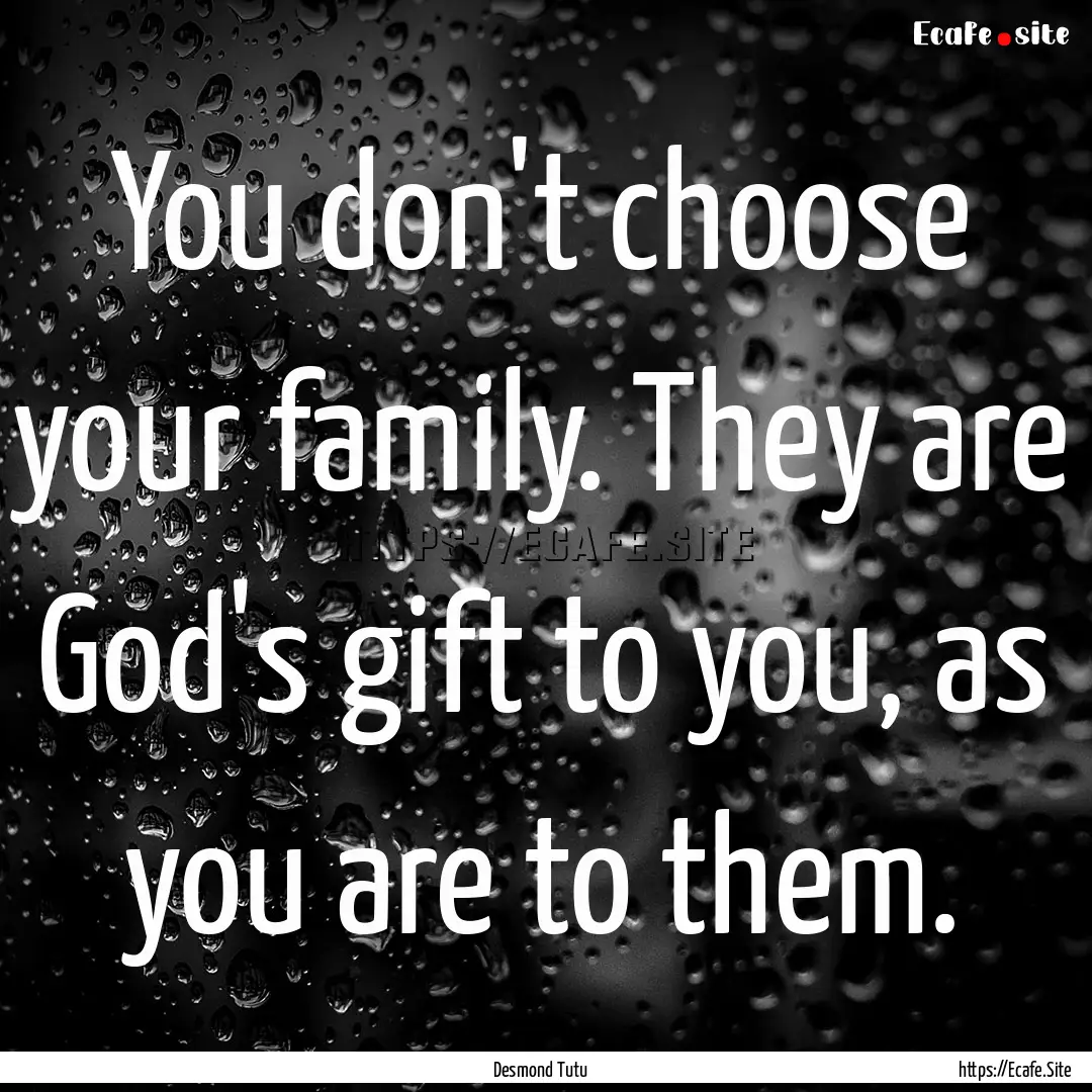 You don't choose your family. They are God's.... : Quote by Desmond Tutu