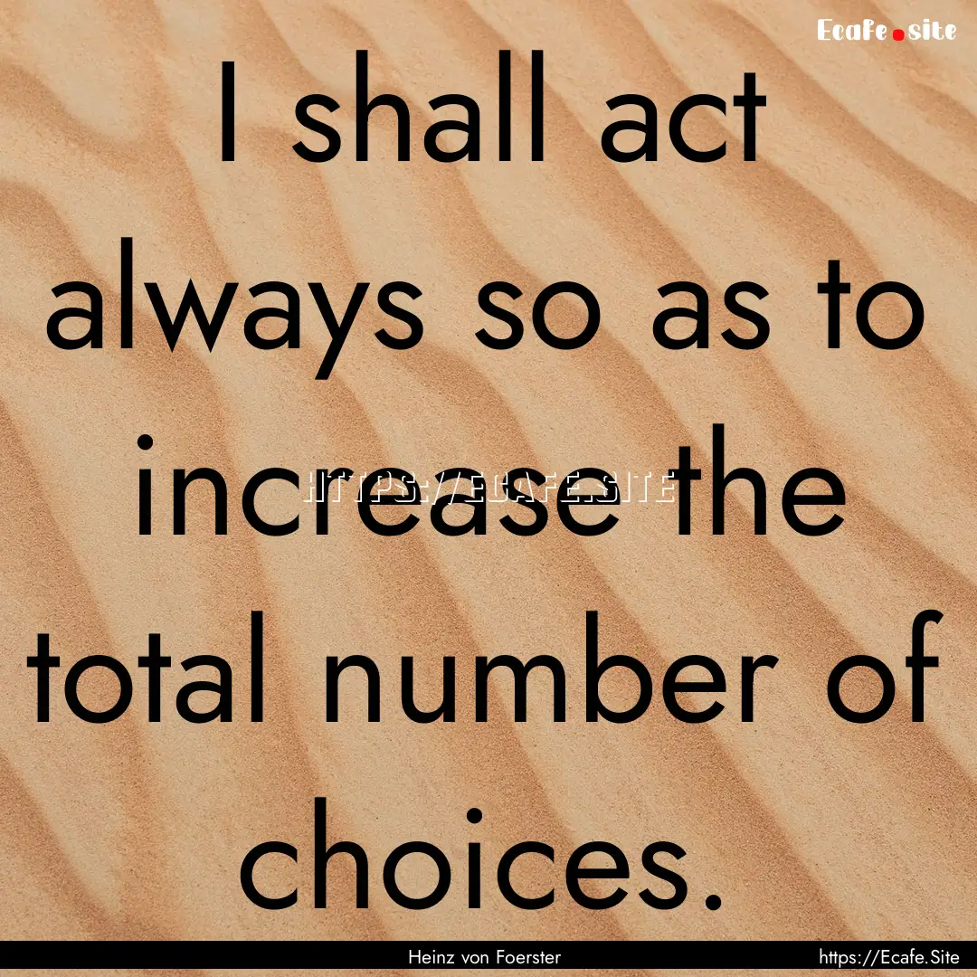 I shall act always so as to increase the.... : Quote by Heinz von Foerster