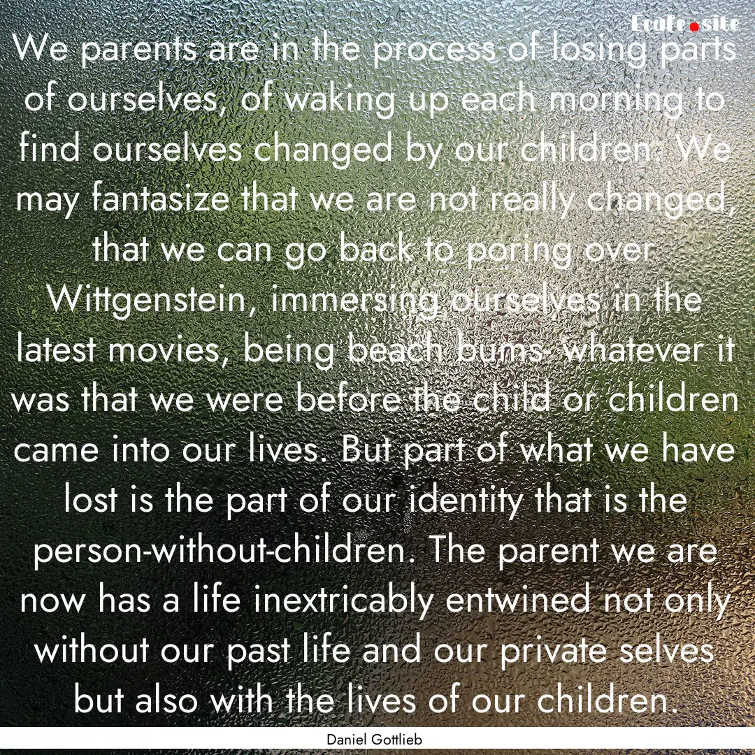 We parents are in the process of losing parts.... : Quote by Daniel Gottlieb