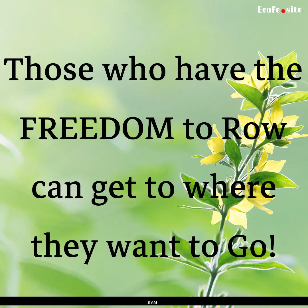 Those who have the FREEDOM to Row can get.... : Quote by RVM