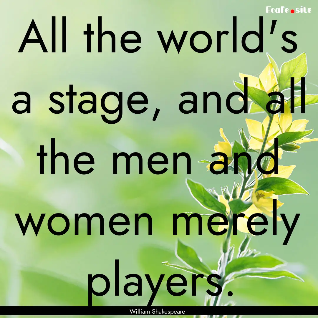 All the world's a stage, and all the men.... : Quote by William Shakespeare