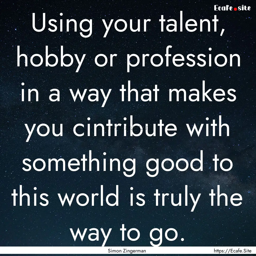 Using your talent, hobby or profession in.... : Quote by Simon Zingerman