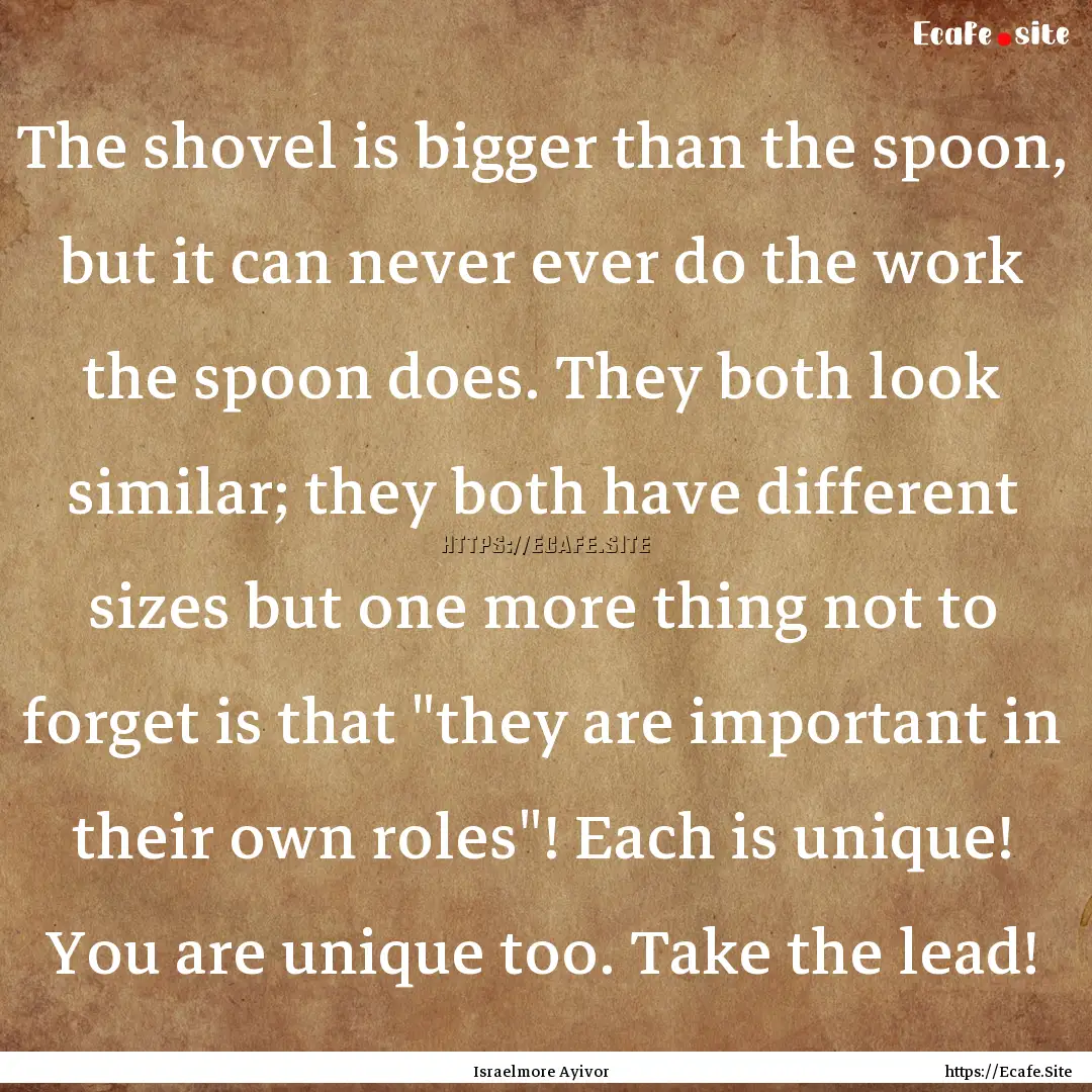 The shovel is bigger than the spoon, but.... : Quote by Israelmore Ayivor