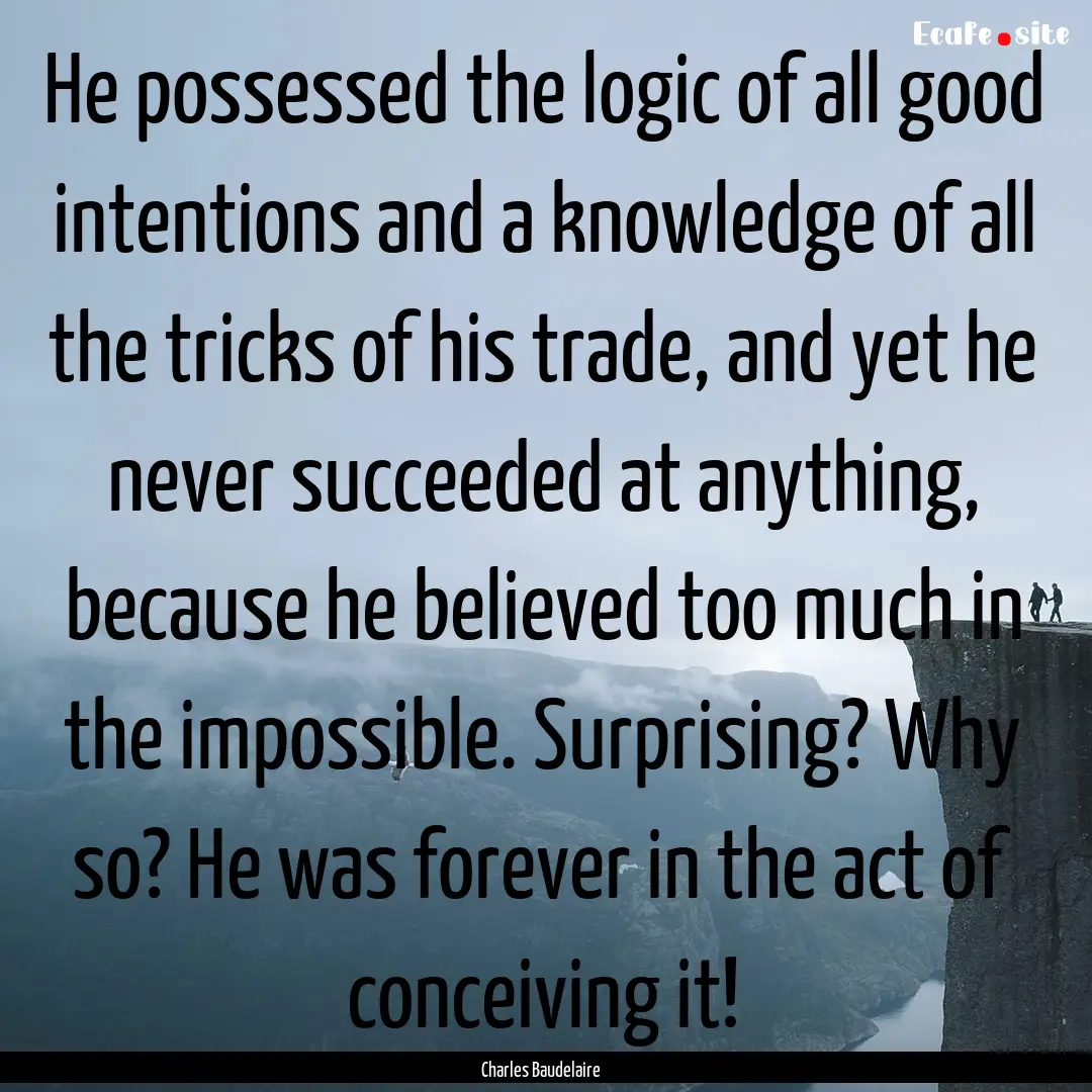 He possessed the logic of all good intentions.... : Quote by Charles Baudelaire