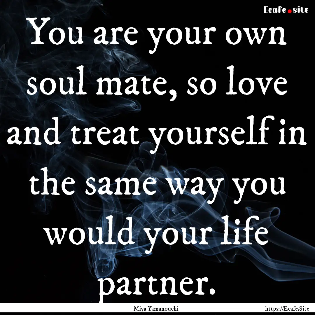 You are your own soul mate, so love and treat.... : Quote by Miya Yamanouchi