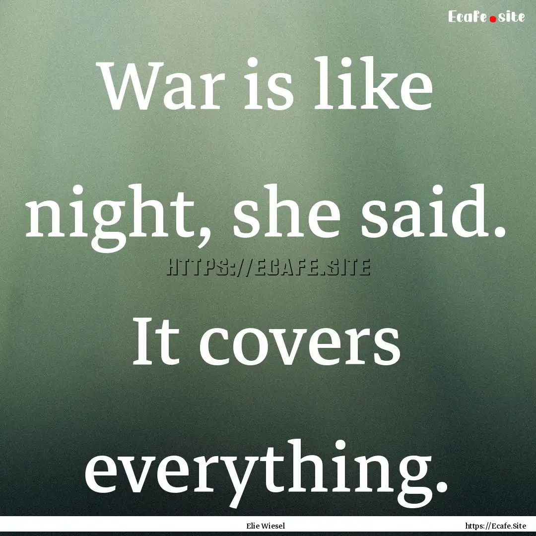 War is like night, she said. It covers everything..... : Quote by Elie Wiesel