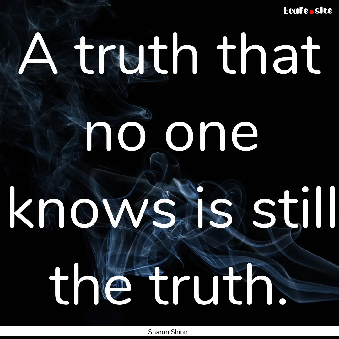 A truth that no one knows is still the truth..... : Quote by Sharon Shinn