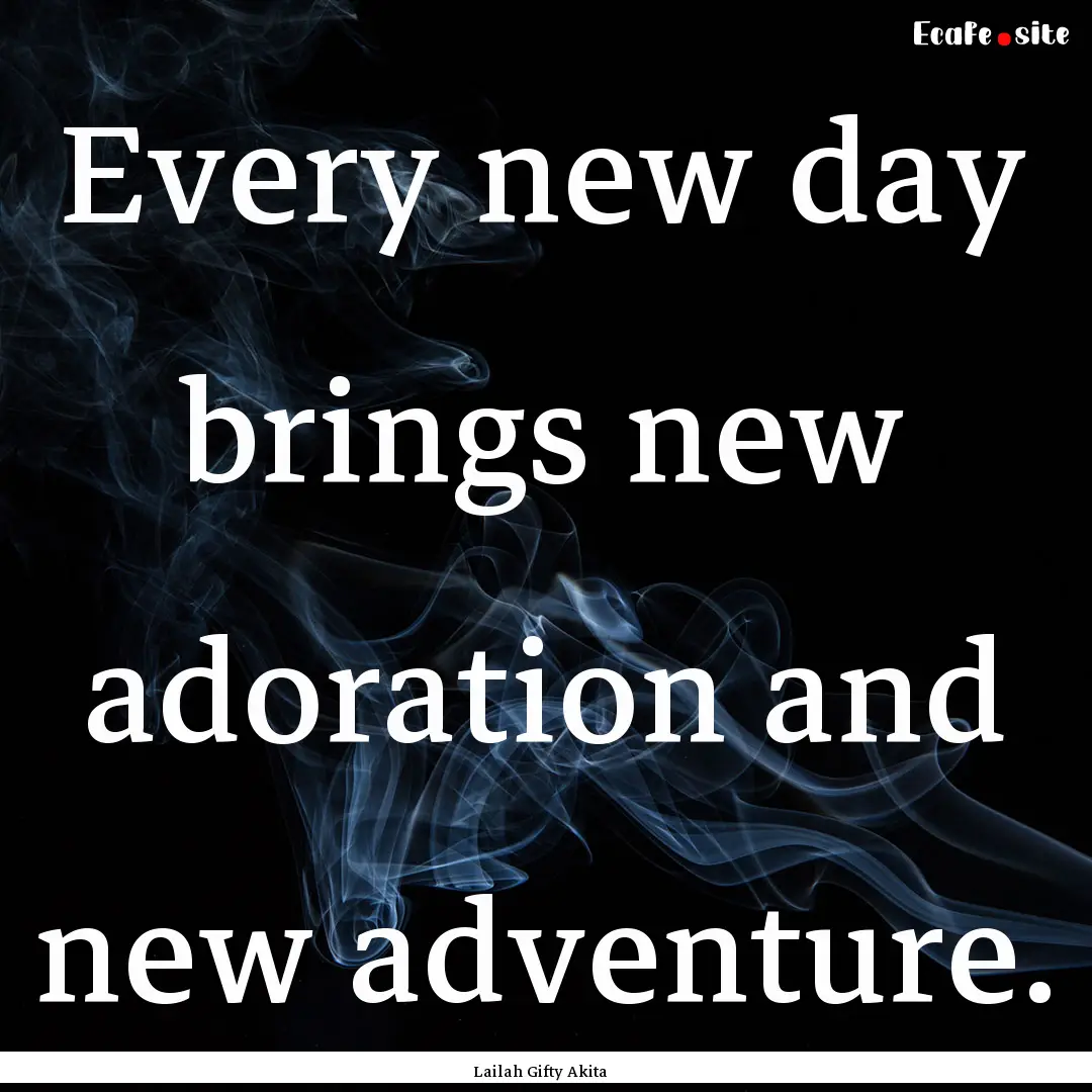 Every new day brings new adoration and new.... : Quote by Lailah Gifty Akita