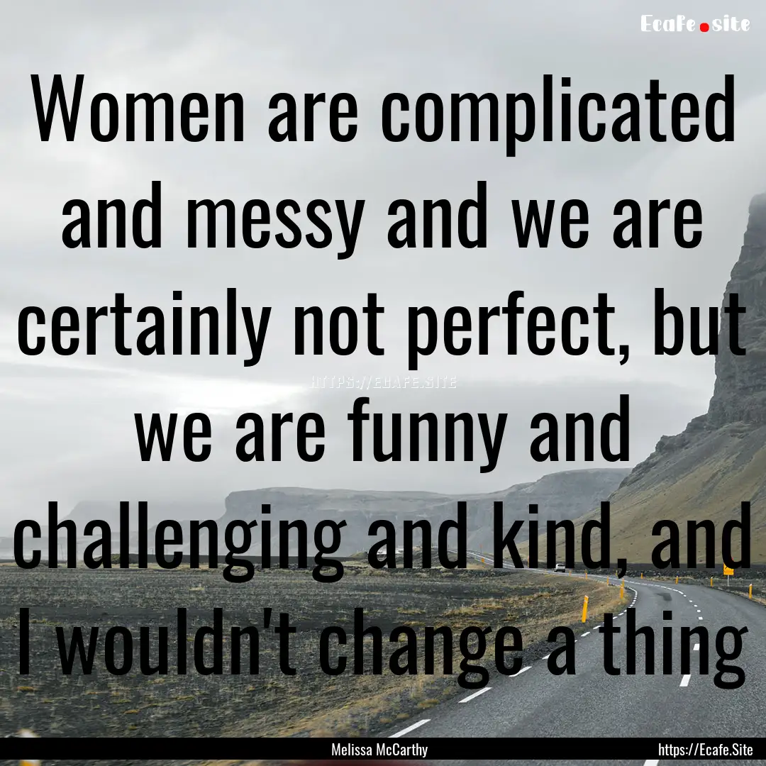 Women are complicated and messy and we are.... : Quote by Melissa McCarthy