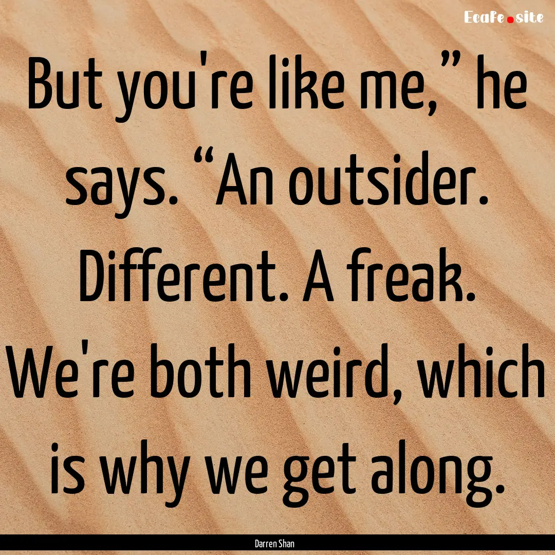 But you're like me,” he says. “An outsider..... : Quote by Darren Shan