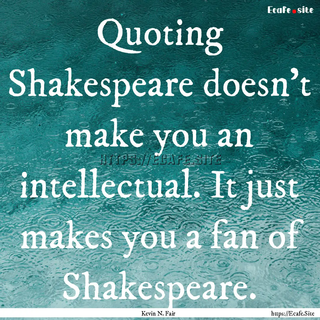 Quoting Shakespeare doesn't make you an intellectual..... : Quote by Kevin N. Fair