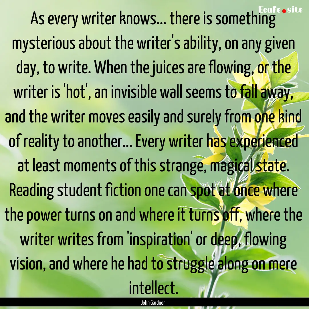 As every writer knows... there is something.... : Quote by John Gardner