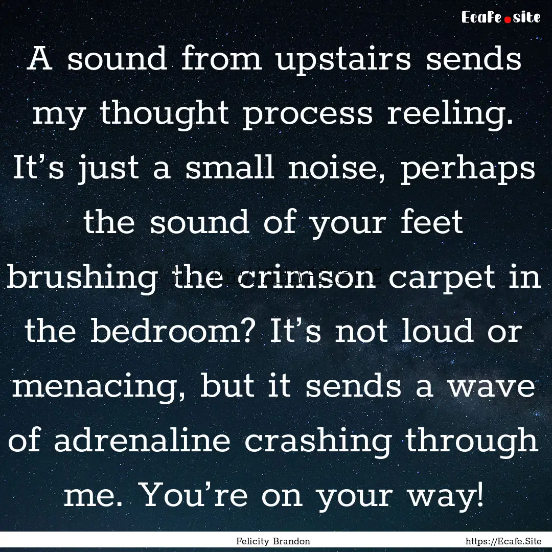 A sound from upstairs sends my thought process.... : Quote by Felicity Brandon